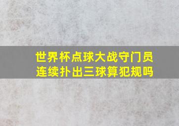 世界杯点球大战守门员 连续扑出三球算犯规吗